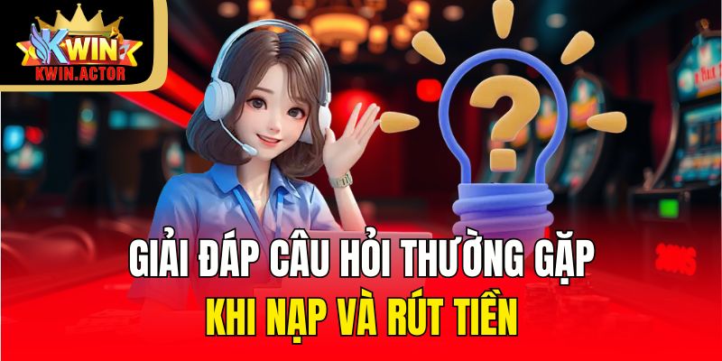 Tổng Hợp Câu Hỏi Thường Gặp Giải Đáp Mọi Thắc Mắc KWIN 2 Giải đáp câu hỏi thường gặp khi nạp và rút tiền