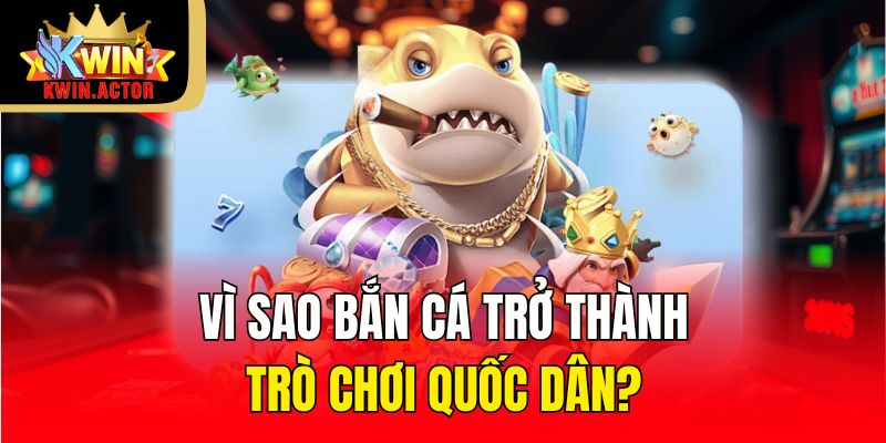 Vì sao Bắn Cá trở thành trò chơi quốc dân?